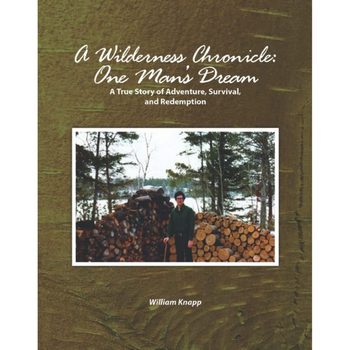 A Wilderness Chronicle: One Man’s Dream: A True Story of Adventure, Survival, and Redemption